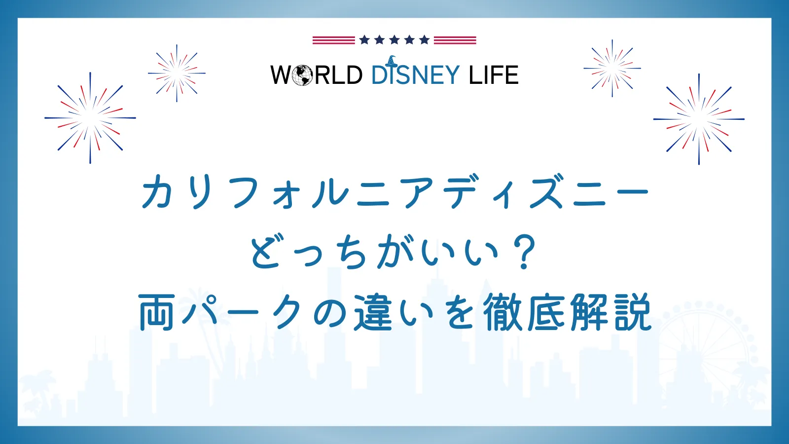 カリフォルニアディズニーどっちがいい？両パークの違いを徹底解説